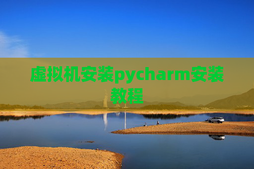 虚拟机安装pycharm安装教程 虚拟机安装pycharm安装教程