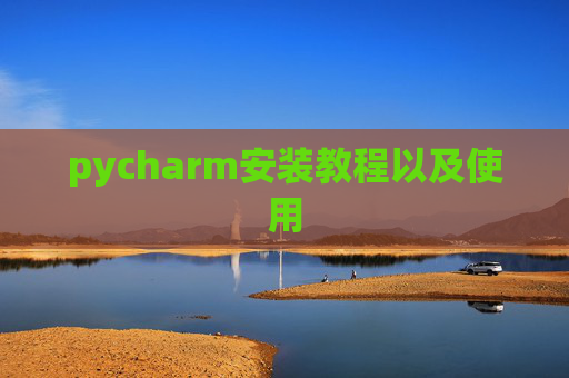 pycharm安装教程以及使用 pycharm安装教程以及使用
